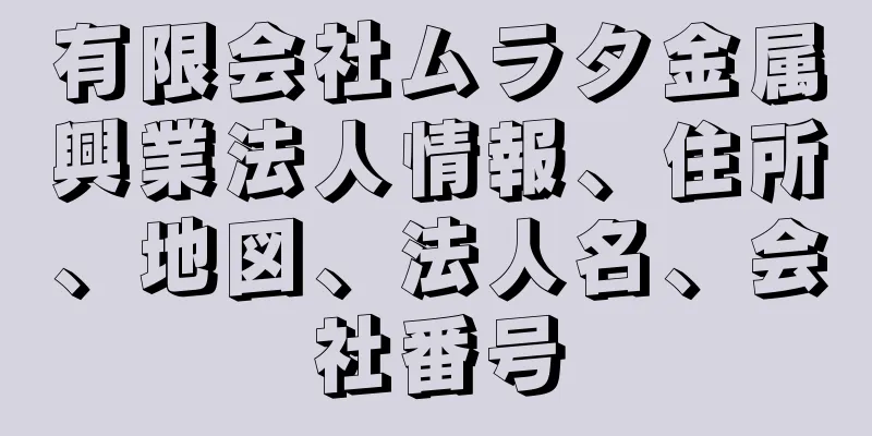 有限会社ムラタ金属興業法人情報、住所、地図、法人名、会社番号