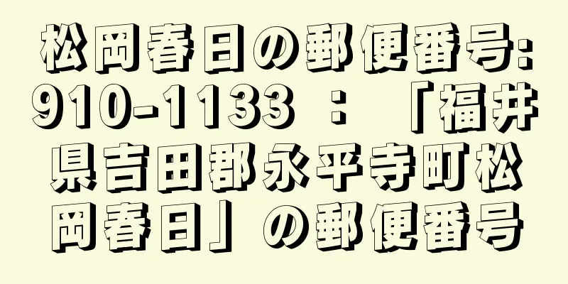 松岡春日の郵便番号:910-1133 ： 「福井県吉田郡永平寺町松岡春日」の郵便番号