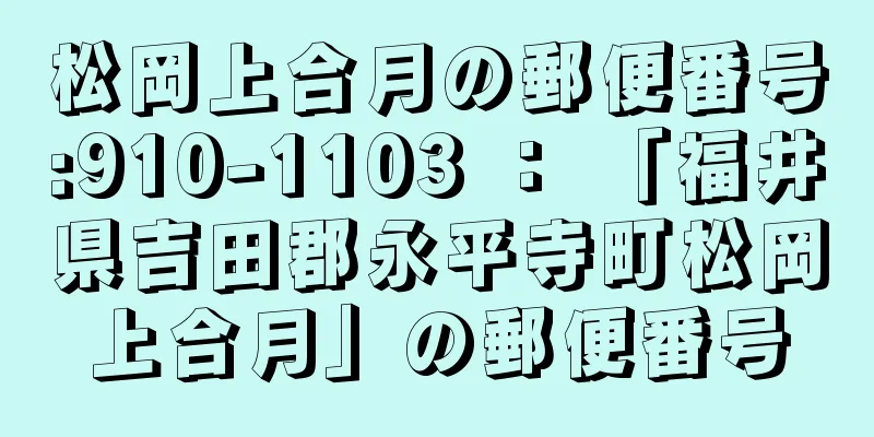 松岡上合月の郵便番号:910-1103 ： 「福井県吉田郡永平寺町松岡上合月」の郵便番号