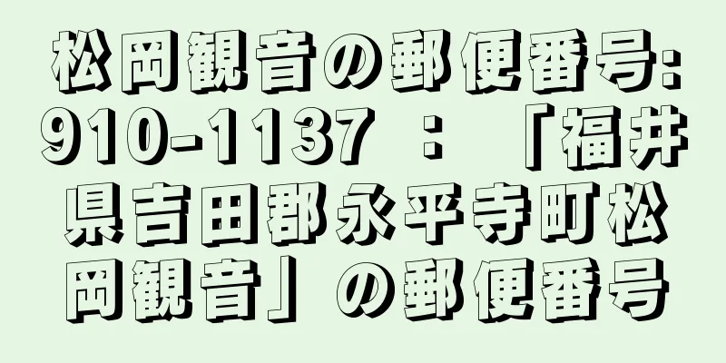 松岡観音の郵便番号:910-1137 ： 「福井県吉田郡永平寺町松岡観音」の郵便番号