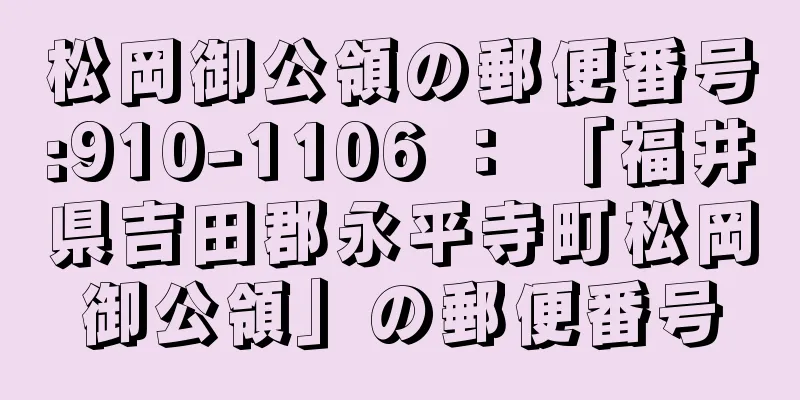 松岡御公領の郵便番号:910-1106 ： 「福井県吉田郡永平寺町松岡御公領」の郵便番号