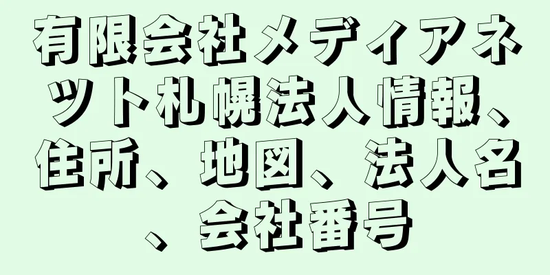 有限会社メディアネツト札幌法人情報、住所、地図、法人名、会社番号