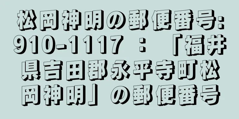 松岡神明の郵便番号:910-1117 ： 「福井県吉田郡永平寺町松岡神明」の郵便番号