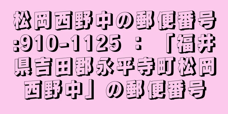 松岡西野中の郵便番号:910-1125 ： 「福井県吉田郡永平寺町松岡西野中」の郵便番号