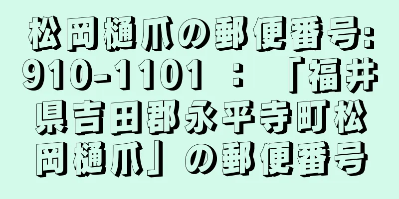 松岡樋爪の郵便番号:910-1101 ： 「福井県吉田郡永平寺町松岡樋爪」の郵便番号