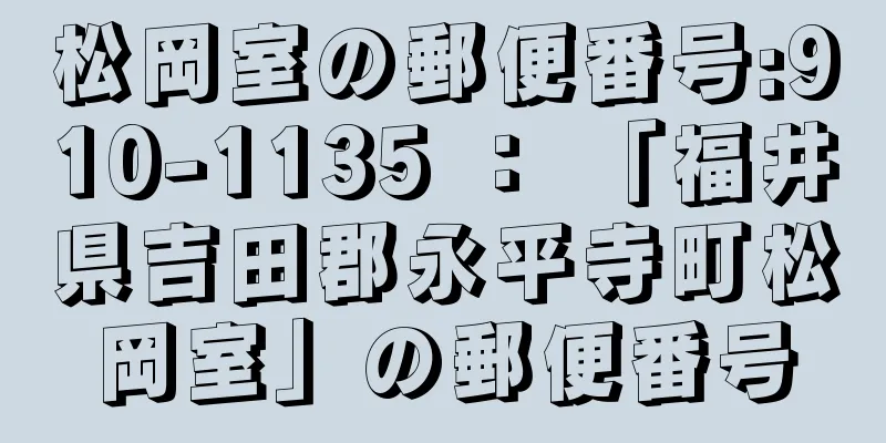 松岡室の郵便番号:910-1135 ： 「福井県吉田郡永平寺町松岡室」の郵便番号