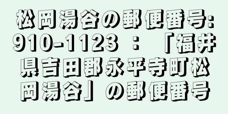 松岡湯谷の郵便番号:910-1123 ： 「福井県吉田郡永平寺町松岡湯谷」の郵便番号