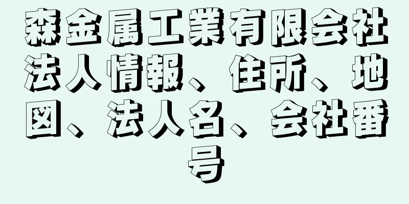 森金属工業有限会社法人情報、住所、地図、法人名、会社番号