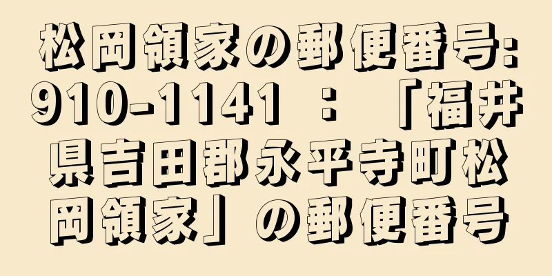 松岡領家の郵便番号:910-1141 ： 「福井県吉田郡永平寺町松岡領家」の郵便番号