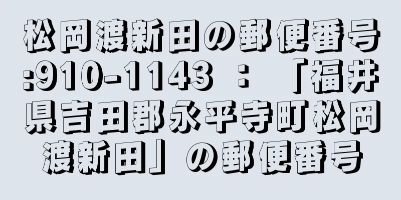 松岡渡新田の郵便番号:910-1143 ： 「福井県吉田郡永平寺町松岡渡新田」の郵便番号