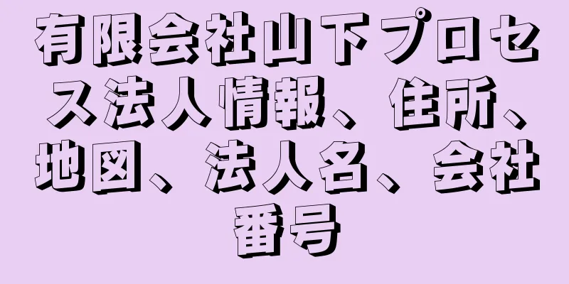 有限会社山下プロセス法人情報、住所、地図、法人名、会社番号