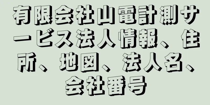 有限会社山電計測サービス法人情報、住所、地図、法人名、会社番号