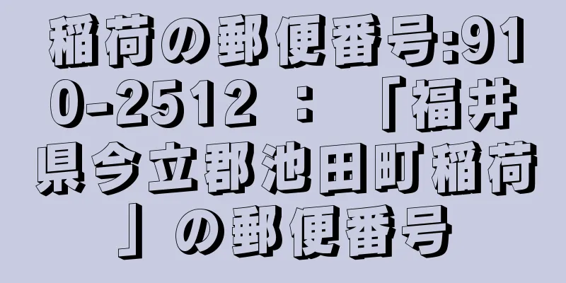 稲荷の郵便番号:910-2512 ： 「福井県今立郡池田町稲荷」の郵便番号