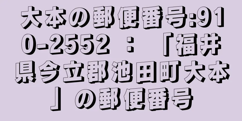 大本の郵便番号:910-2552 ： 「福井県今立郡池田町大本」の郵便番号