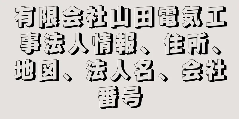 有限会社山田電気工事法人情報、住所、地図、法人名、会社番号