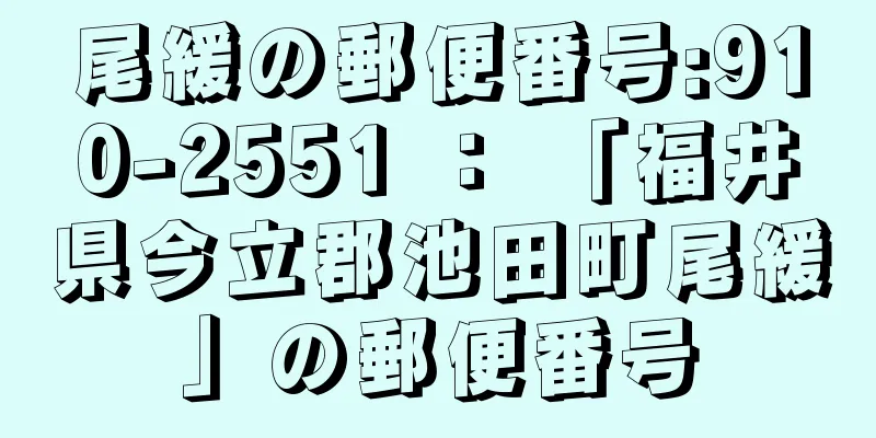 尾緩の郵便番号:910-2551 ： 「福井県今立郡池田町尾緩」の郵便番号