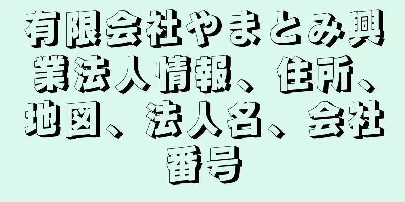 有限会社やまとみ興業法人情報、住所、地図、法人名、会社番号