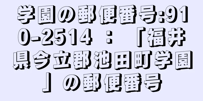 学園の郵便番号:910-2514 ： 「福井県今立郡池田町学園」の郵便番号