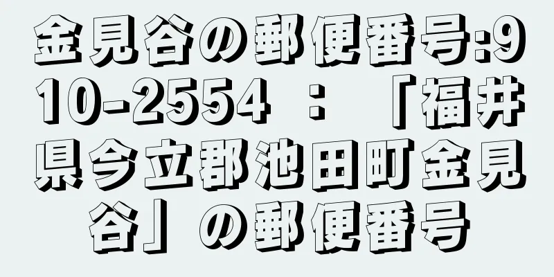 金見谷の郵便番号:910-2554 ： 「福井県今立郡池田町金見谷」の郵便番号