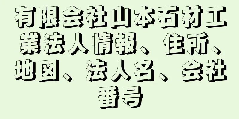 有限会社山本石材工業法人情報、住所、地図、法人名、会社番号