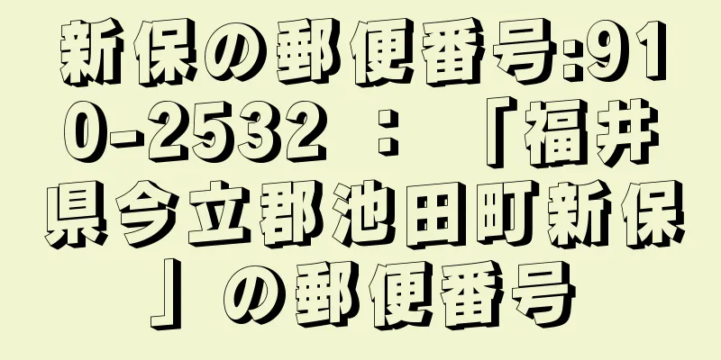 新保の郵便番号:910-2532 ： 「福井県今立郡池田町新保」の郵便番号