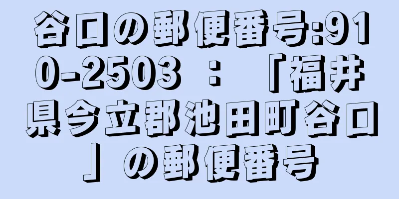 谷口の郵便番号:910-2503 ： 「福井県今立郡池田町谷口」の郵便番号