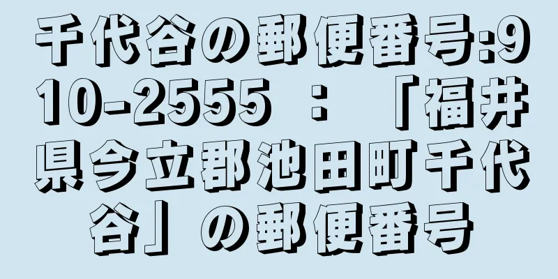 千代谷の郵便番号:910-2555 ： 「福井県今立郡池田町千代谷」の郵便番号