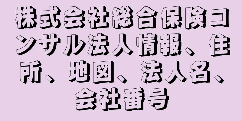 株式会社総合保険コンサル法人情報、住所、地図、法人名、会社番号