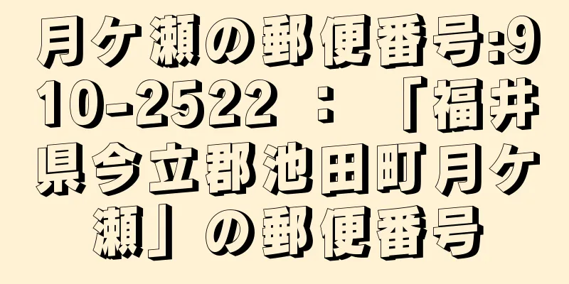 月ケ瀬の郵便番号:910-2522 ： 「福井県今立郡池田町月ケ瀬」の郵便番号