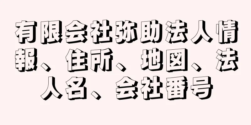 有限会社弥助法人情報、住所、地図、法人名、会社番号