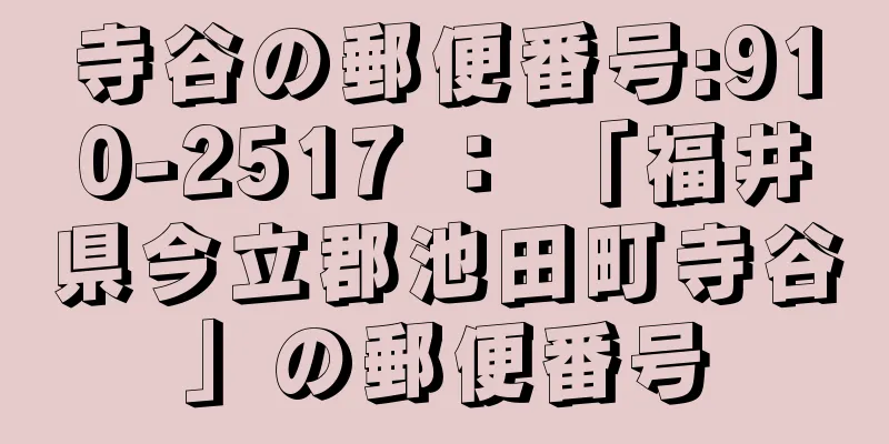 寺谷の郵便番号:910-2517 ： 「福井県今立郡池田町寺谷」の郵便番号