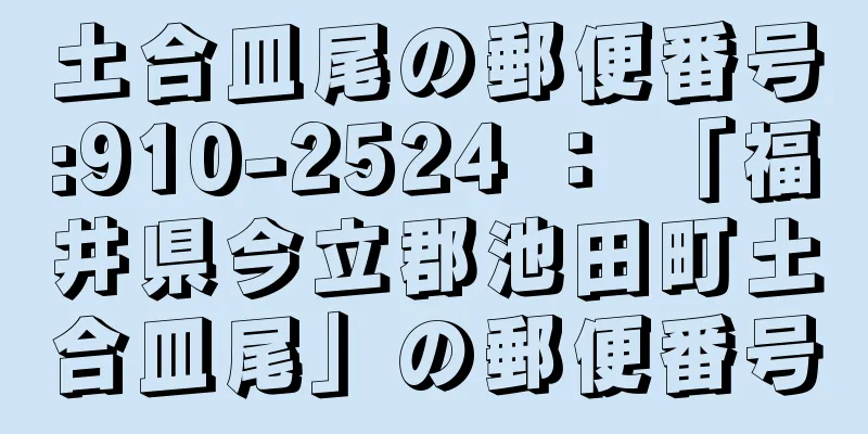 土合皿尾の郵便番号:910-2524 ： 「福井県今立郡池田町土合皿尾」の郵便番号