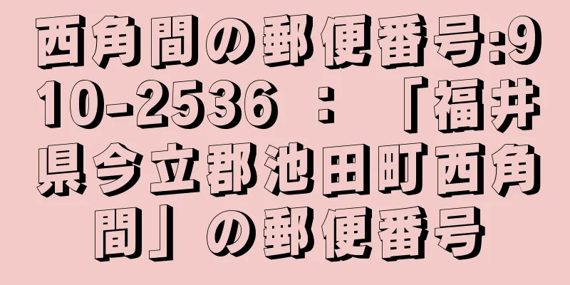 西角間の郵便番号:910-2536 ： 「福井県今立郡池田町西角間」の郵便番号