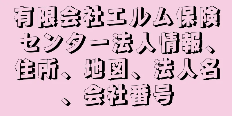 有限会社エルム保険センター法人情報、住所、地図、法人名、会社番号
