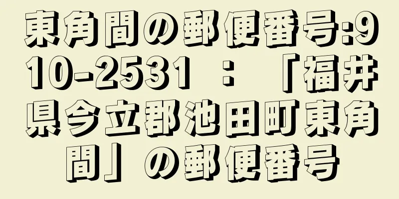 東角間の郵便番号:910-2531 ： 「福井県今立郡池田町東角間」の郵便番号