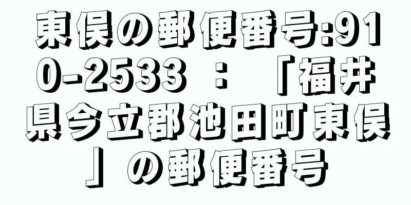 東俣の郵便番号:910-2533 ： 「福井県今立郡池田町東俣」の郵便番号