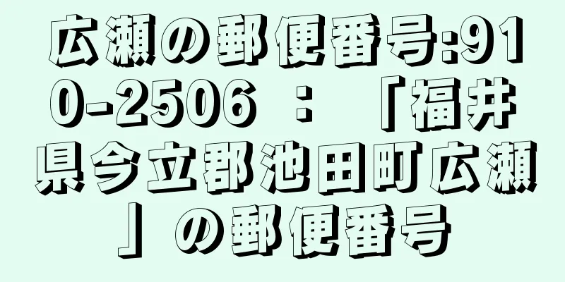 広瀬の郵便番号:910-2506 ： 「福井県今立郡池田町広瀬」の郵便番号