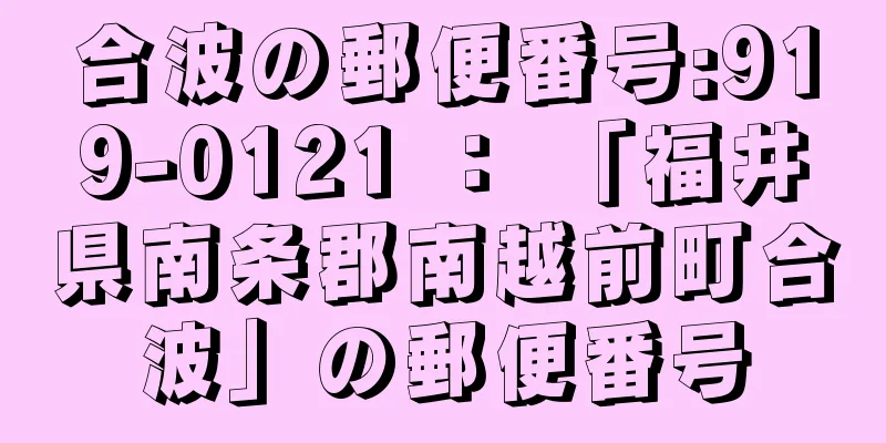 合波の郵便番号:919-0121 ： 「福井県南条郡南越前町合波」の郵便番号