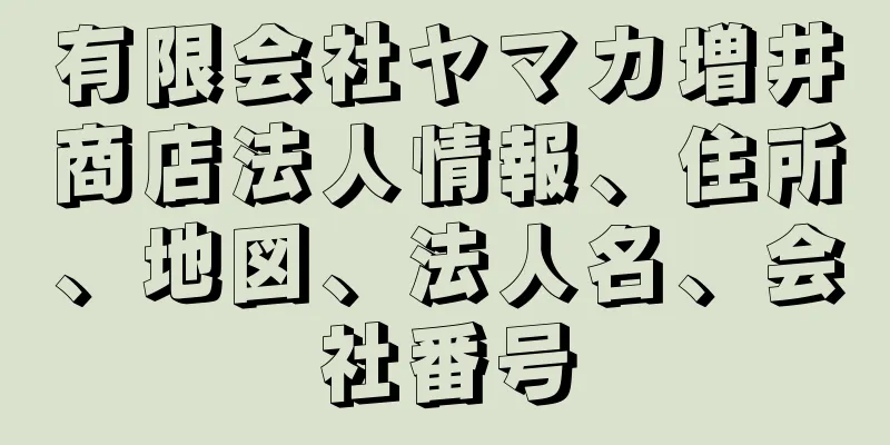 有限会社ヤマカ増井商店法人情報、住所、地図、法人名、会社番号