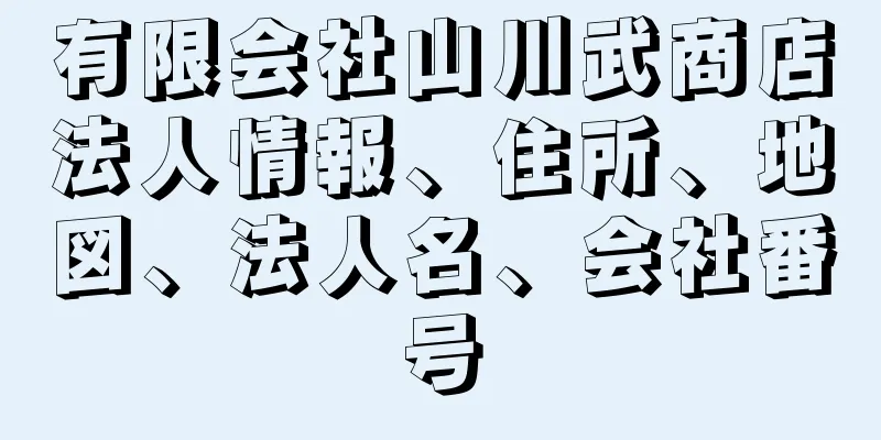 有限会社山川武商店法人情報、住所、地図、法人名、会社番号