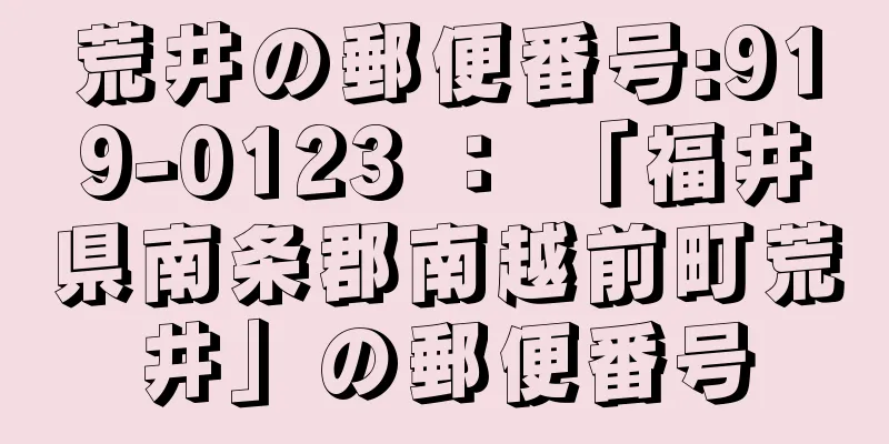 荒井の郵便番号:919-0123 ： 「福井県南条郡南越前町荒井」の郵便番号