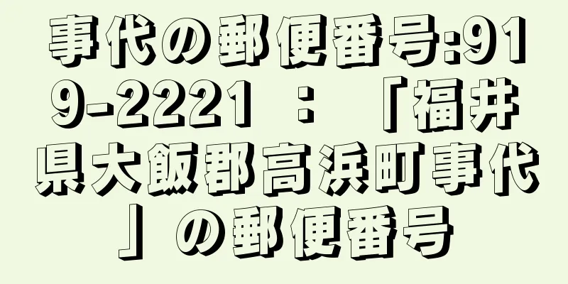 事代の郵便番号:919-2221 ： 「福井県大飯郡高浜町事代」の郵便番号