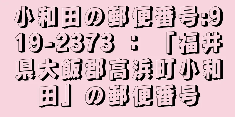 小和田の郵便番号:919-2373 ： 「福井県大飯郡高浜町小和田」の郵便番号