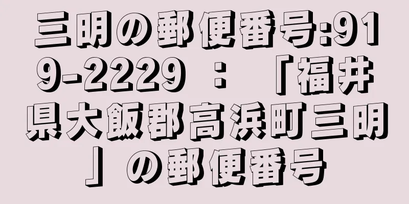 三明の郵便番号:919-2229 ： 「福井県大飯郡高浜町三明」の郵便番号