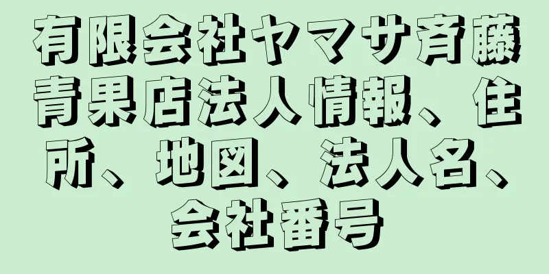 有限会社ヤマサ斉藤青果店法人情報、住所、地図、法人名、会社番号