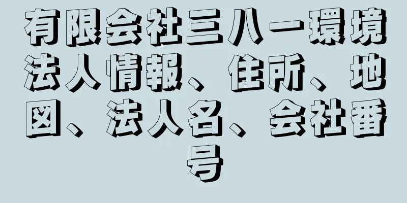 有限会社三八一環境法人情報、住所、地図、法人名、会社番号