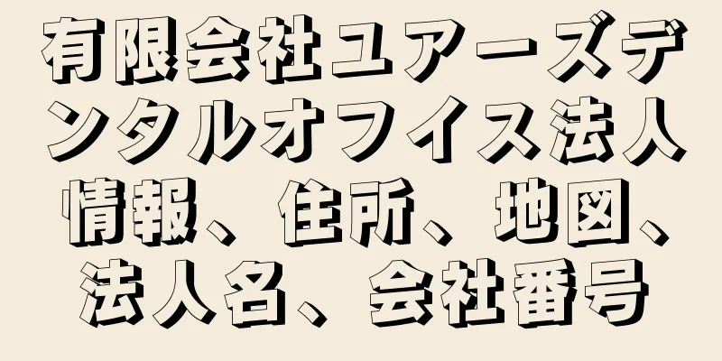 有限会社ユアーズデンタルオフイス法人情報、住所、地図、法人名、会社番号