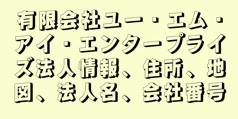 有限会社ユー・エム・アイ・エンタープライズ法人情報、住所、地図、法人名、会社番号