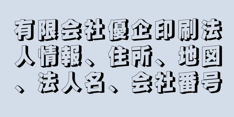 有限会社優企印刷法人情報、住所、地図、法人名、会社番号