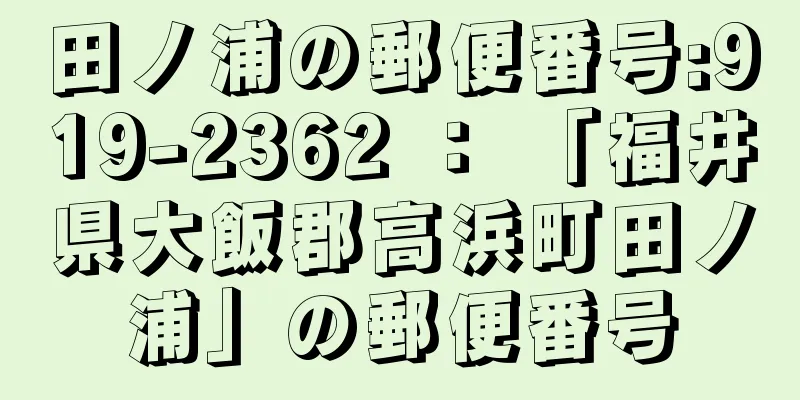 田ノ浦の郵便番号:919-2362 ： 「福井県大飯郡高浜町田ノ浦」の郵便番号